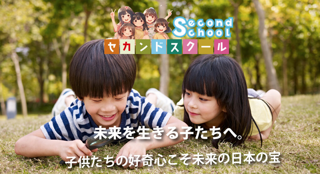 セカンドスクール　「未来を生きる子たちへ。子供たちの好奇心こそ未来の日本の宝」